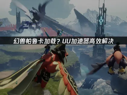 幻兽帕鲁卡加载解决指南：UU加速器免费试用提升体验！
