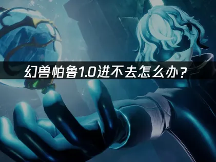 幻兽帕鲁进不去原因及高效解决方法！