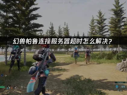 幻兽帕鲁连接服务器超时怎么办？实用解决方法汇总！