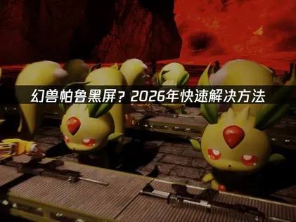 幻兽帕鲁黑屏怎么办？最新实用解决攻略！