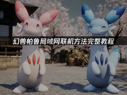 幻兽帕鲁局域网联机方法全攻略：痛点与解决方案！