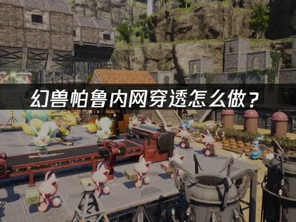 幻兽帕鲁内网穿透方法及省心方案汇总！