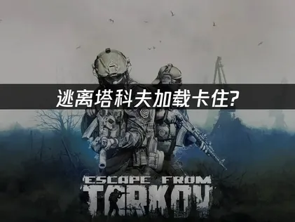 逃离塔科夫加载界面卡住？实用网络优化方案亲测有效！