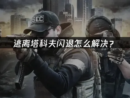 逃离塔科夫闪退原因与解决方法详解！