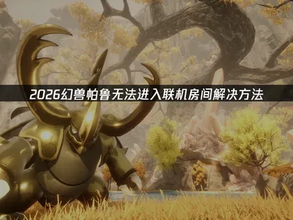 幻兽帕鲁无法进入联机房间？原因与UU加速器解决方案全解析！