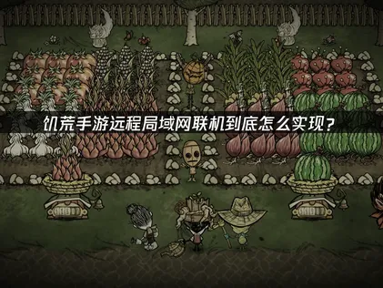 饥荒手游远程局域网联机：UU云联机免费方案详解！
