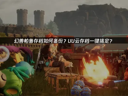 幻兽帕鲁存档备份：数据安全与多端同步！