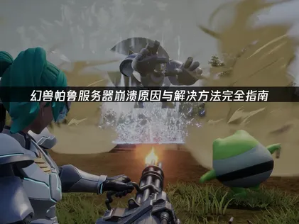幻兽帕鲁服务器崩溃？原因解析、解决方法及优化攻略！