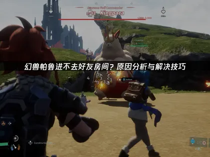 幻兽帕鲁进不去好友房间？UU加速器免费解决！