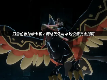 幻兽帕鲁掉帧原因及高效优化全攻略！