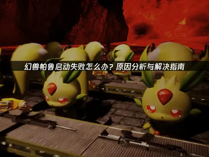 幻兽帕鲁启动失败？三招轻松化解！