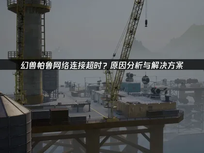 幻兽帕鲁网络连接超时破解指南：UU加速为何奏效！