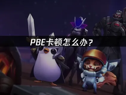 PBE卡顿怎么办？英雄联盟测试服优化全攻略！