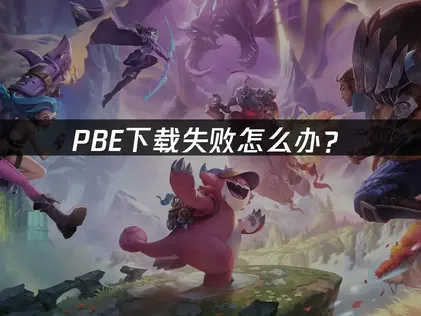 PBE下载失败怎么办？快速解决指南！