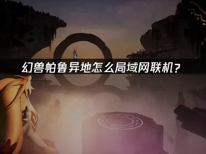 幻兽帕鲁异地怎么局域网联机？完整解决方案！