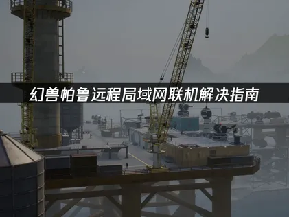 幻兽帕鲁远程局域网联机解决指南！
