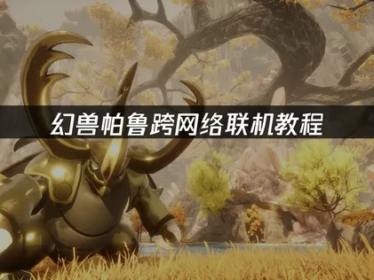 幻兽帕鲁跨网络联机教程：轻松实现异地组队！