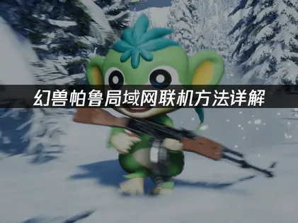 幻兽帕鲁局域网联机方法详解：跨地域无障碍开黑指南！