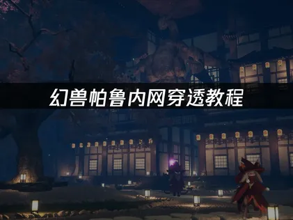 幻兽帕鲁内网穿透教程：异地联机完整解决指南！