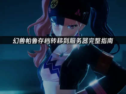 幻兽帕鲁存档转移到服务器完整指南！