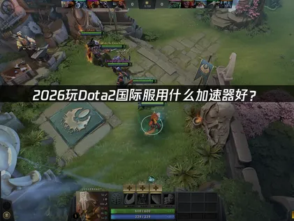 Dota2國際版加速器：連線優化指南告別高延遲與卡頓！