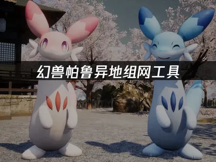幻兽帕鲁异地组网工具：跨地区联机完全指南！