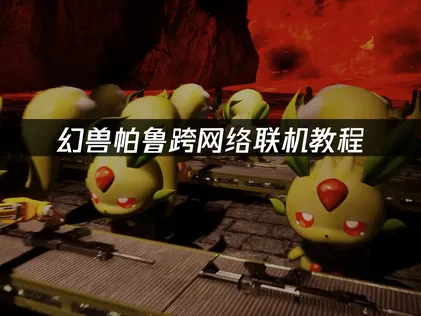 幻兽帕鲁跨网络联机教程：异地联机解决方案！