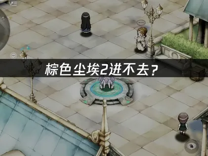 棕色尘埃2进不去？原因分析与解决方案！