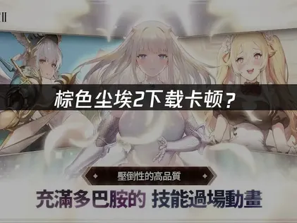 棕色尘埃2下载卡顿？网络优化与加速解决指南！