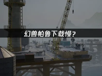 幻兽帕鲁下载慢？原因分析与加速解决方案！