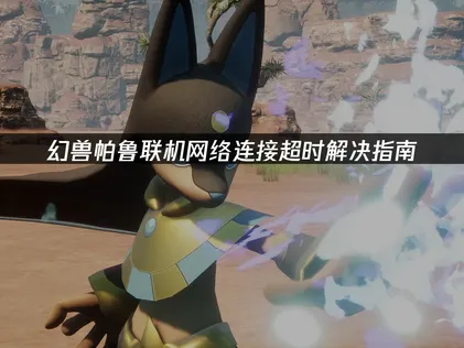 幻兽帕鲁联机网络连接超时解决指南！