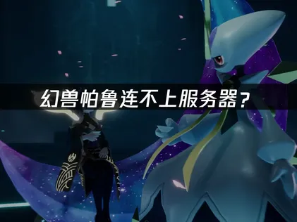 幻兽帕鲁连不上服务器？原因排查与解决技巧！