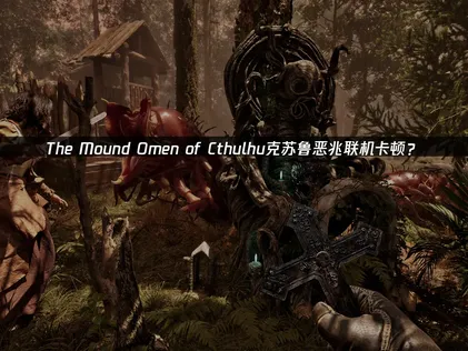 The Mound Omen of Cthulhu克苏鲁恶兆卡顿？延迟优化解决指南！