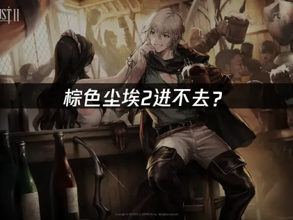棕色尘埃2进不去？网络卡顿与登录失败的解决方案！