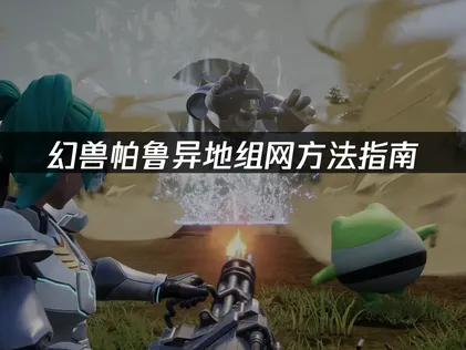 幻兽帕鲁异地组网方法指南：轻松实现远程联机！