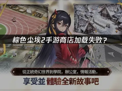 棕色尘埃2手游商店加载失败？网络优化解决指南！