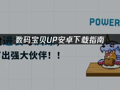 数码宝贝UP安卓下载指南：跨过网络与框架束缚！