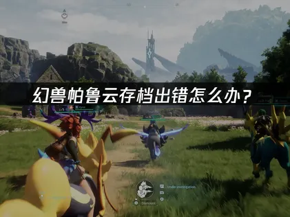 幻兽帕鲁云存档出错怎么办？原因分析与解决方案！