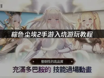 棕色尘埃2手游入坑游玩教程：新手快速上手解决方案！