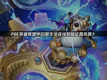 PBE英雄联盟怀旧服无法连接到验证服务器？网络优化解决指南！