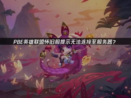 PBE英雄联盟怀旧服提示无法连接至服务器？原因与解决技巧！