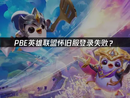 PBE英雄联盟怀旧服登录失败？解决方案与优化技巧！