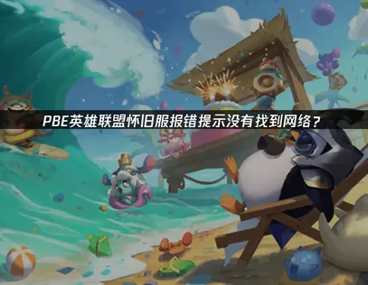 PBE英雄联盟怀旧服报错提示：“没有找到网络”？网络优化完整指南！