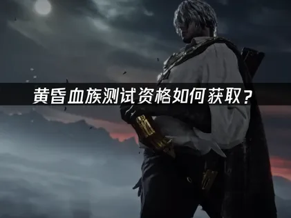 The Duskbloods黄昏血族测试资格如何获取？官方报名与网络优化完整指南！