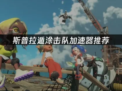 斯普拉遁涂击队加速器推荐：网络优化完全指南！