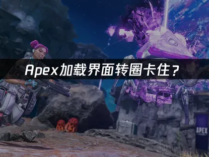 Apex卡加载界面转圈？网络优化与驱动更新全攻略！
