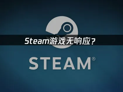 Steam游戏无响应？原因排查与解决指南！