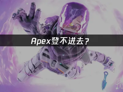 Apex登不进？网络延迟与连接问题解决指南！