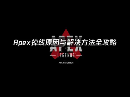 Apex掉线？原因与解决方法全攻略！