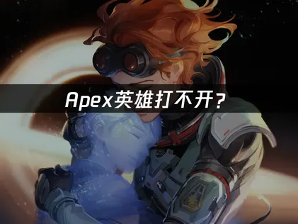 Apex打不开？快速诊断与网络优化方案！